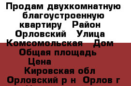 Продам двухкомнатную благоустроенную квартиру › Район ­ Орловский › Улица ­ Комсомольская › Дом ­ 5 › Общая площадь ­ 51 › Цена ­ 1 150 000 - Кировская обл., Орловский р-н, Орлов г. Недвижимость » Квартиры продажа   . Кировская обл.